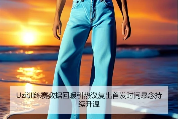 Uzi训练赛数据回暖引热议复出首发时间悬念持续升温