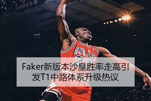 Faker新版本沙皇胜率走高引发T1中路体系升级热议