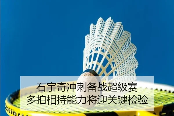 石宇奇冲刺备战超级赛 多拍相持能力将迎关键检验