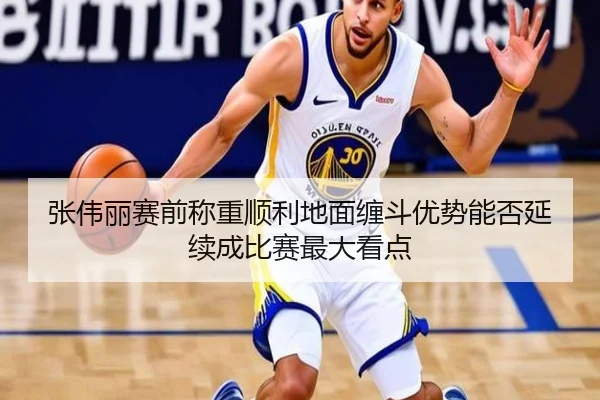 张伟丽赛前称重顺利地面缠斗优势能否延续成比赛最大看点